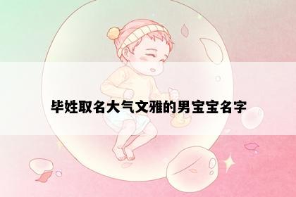 毕姓取名大气文雅的男宝宝名字