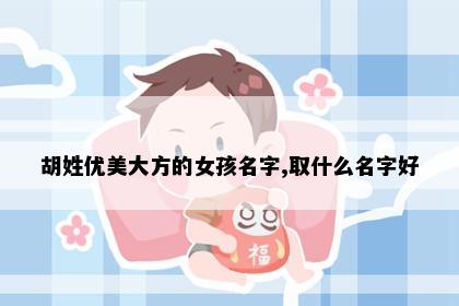 胡姓优美大方的女孩名字,取什么名字好