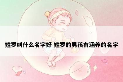 姓罗叫什么名字好 姓罗的男孩有涵养的名字