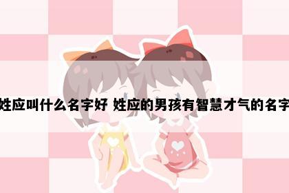 姓应叫什么名字好 姓应的男孩有智慧才气的名字