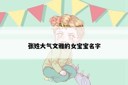 张姓大气文雅的女宝宝名字