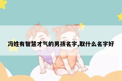 冯姓有智慧才气的男孩名字,取什么名字好